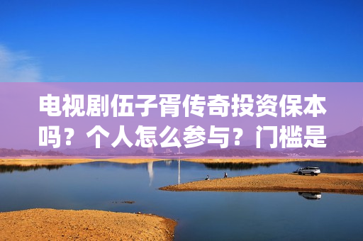 电视剧伍子胥传奇投资保本吗？个人怎么参与？门槛是多少？(电视剧伍子胥传奇在线看)