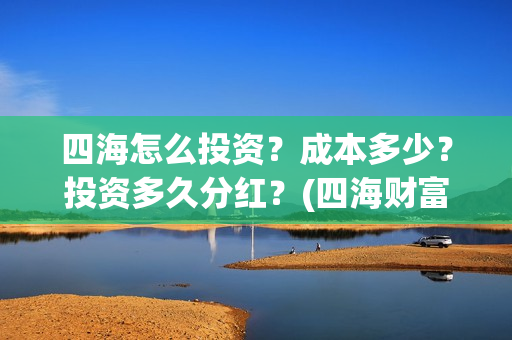 四海怎么投资？成本多少？投资多久分红？(四海财富是干嘛的)