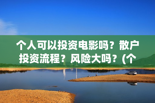 个人可以投资电影吗？散户投资流程？风险大吗？(个人投资电影收益需要缴纳税收吗)