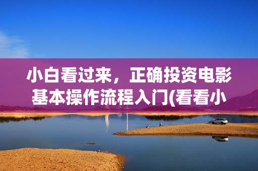 小白看过来，正确投资电影基本操作流程入门(看看小白的照片)