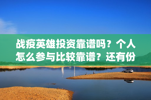 战疫英雄投资靠谱吗？个人怎么参与比较靠谱？还有份额吗？(战疫英雄出品方是哪几家)