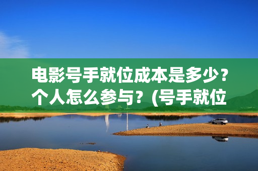 电影号手就位成本是多少？个人怎么参与？(号手就位电影网)