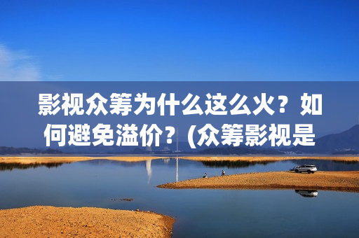 影视众筹为什么这么火？如何避免溢价？(众筹影视是真的假的)