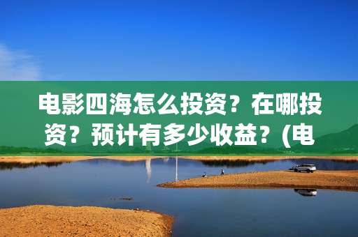 电影四海怎么投资？在哪投资？预计有多少收益？(电影四海怎么投资)