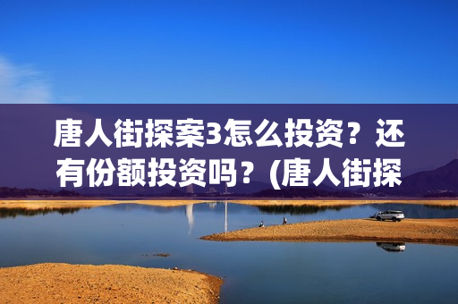 唐人街探案3怎么投资？还有份额投资吗？(唐人街探案怎么写)