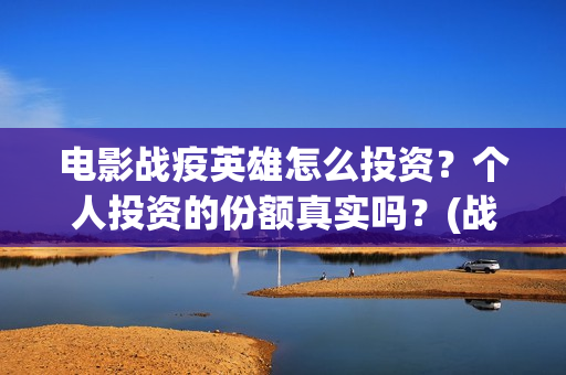 电影战疫英雄怎么投资？个人投资的份额真实吗？(战疫英雄电影上映时间)