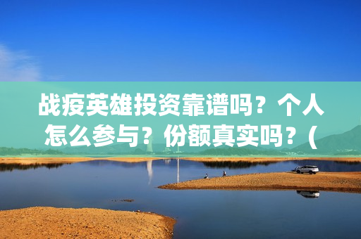 战疫英雄投资靠谱吗？个人怎么参与？份额真实吗？(战疫英雄投资方)