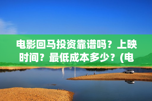 电影回马投资靠谱吗？上映时间？最低成本多少？(电影回马详细剧情介绍)