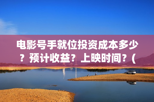 电影号手就位投资成本多少？预计收益？上映时间？(号手就位票房)