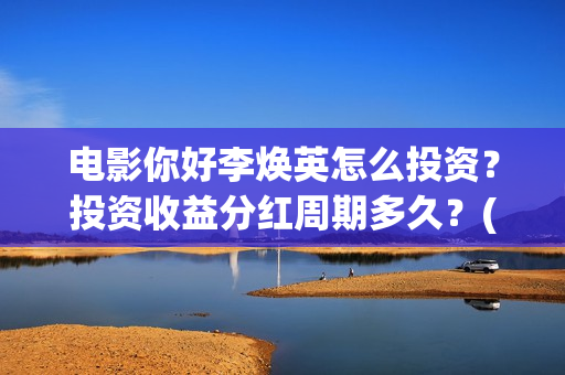 电影你好李焕英怎么投资？投资收益分红周期多久？(电影你好李焕英免费观看完整版)