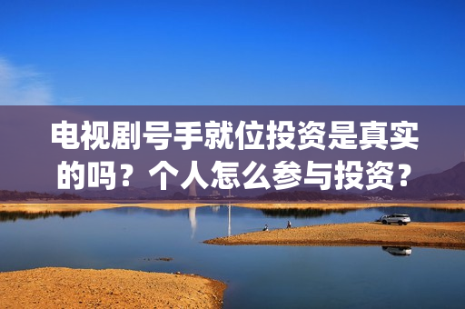 电视剧号手就位投资是真实的吗？个人怎么参与投资？(电视剧号手就位免费观看)