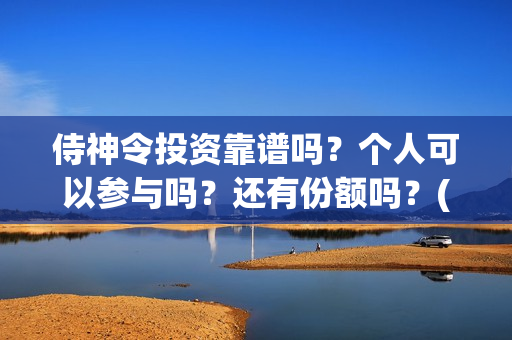 侍神令投资靠谱吗？个人可以参与吗？还有份额吗？(侍神令投资成本6亿)