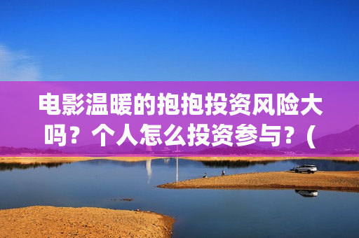 电影温暖的抱抱投资风险大吗？个人怎么投资参与？(常远演的电影温暖的抱抱)
