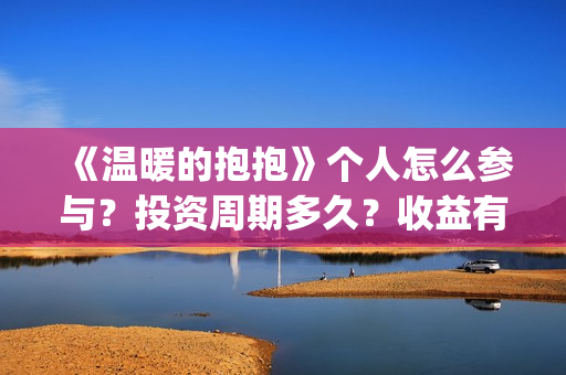 《温暖的抱抱》个人怎么参与？投资周期多久？收益有保障吗？(温暖的抱抱电影免费观看)