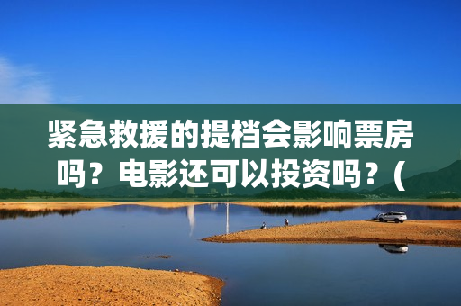 紧急救援的提档会影响票房吗？电影还可以投资吗？(紧急救援原定什么时候撤档)