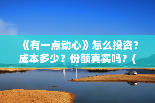 《有一点动心》怎么投资？成本多少？份额真实吗？(有一点动心张信哲刘嘉玲)