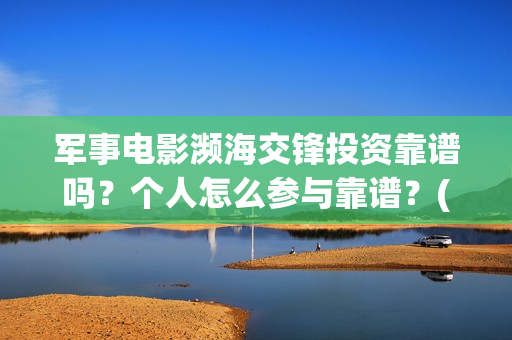 军事电影濒海交锋投资靠谱吗？个人怎么参与靠谱？(濒海交锋电影免费观看)