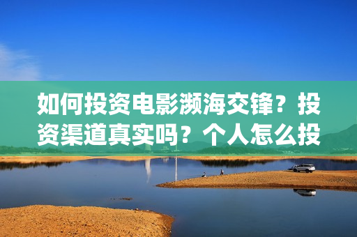 如何投资电影濒海交锋？投资渠道真实吗？个人怎么投资？(怎样投资电影项目)