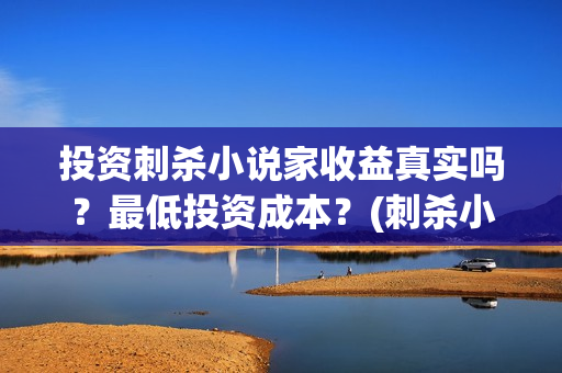 投资刺杀小说家收益真实吗？最低投资成本？(刺杀小说家投资商)