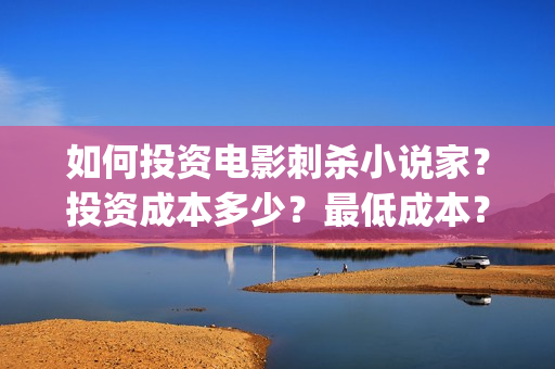 如何投资电影刺杀小说家？投资成本多少？最低成本？(如何进行电影投资)