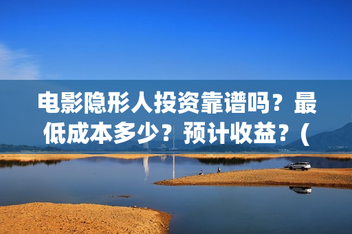 电影隐形人投资靠谱吗？最低成本多少？预计收益？(电影《隐形人》)