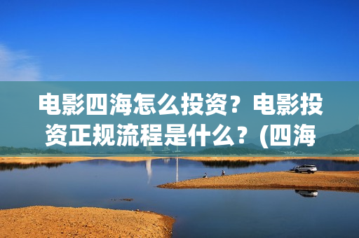 电影四海怎么投资？电影投资正规流程是什么？(四海电影海报)