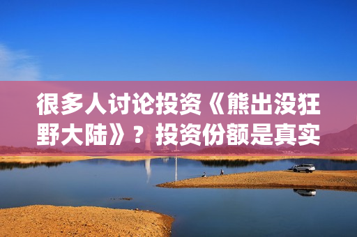 很多人讨论投资《熊出没狂野大陆》？投资份额是真实的吗？电影值得投资吗？(到处投资的人)
