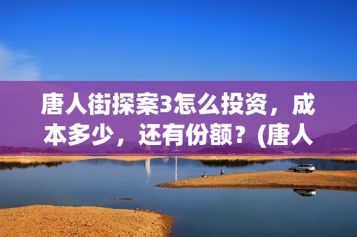 唐人街探案3怎么投资，成本多少，还有份额？(唐人街探案怎么一部不如一部)