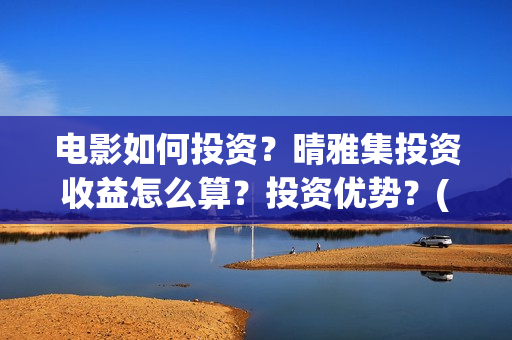 电影如何投资？晴雅集投资收益怎么算？投资优势？(怎么进行电影投资)