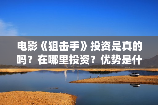 电影《狙击手》投资是真的吗？在哪里投资？优势是什么？(电影狙击手在线观看免费完整版高清)