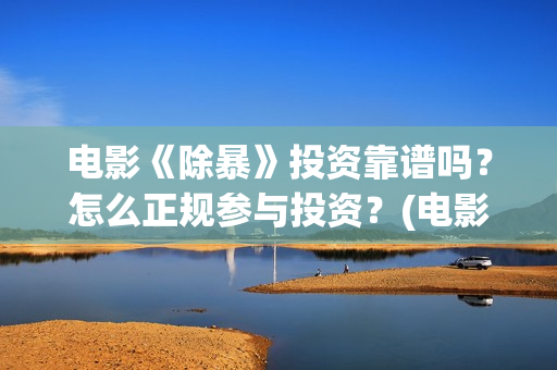 电影《除暴》投资靠谱吗？怎么正规参与投资？(电影除暴怎么样)