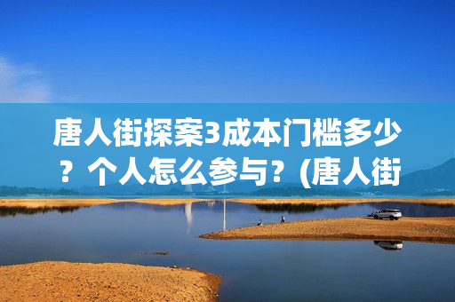 唐人街探案3成本门槛多少？个人怎么参与？(唐人街探案3收官之作)