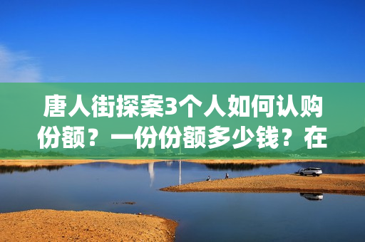唐人街探案3个人如何认购份额？一份份额多少钱？在哪投(唐人街探案几个人)