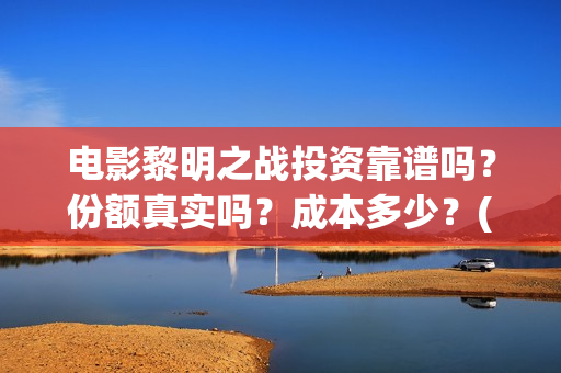 电影黎明之战投资靠谱吗？份额真实吗？成本多少？(黎明之战剧情)