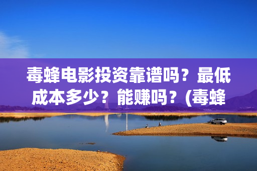 毒蜂电影投资靠谱吗？最低成本多少？能赚吗？(毒蜂电影主演)