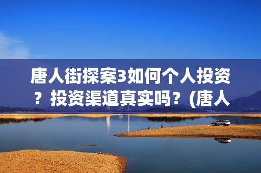 唐人街探案3如何个人投资？投资渠道真实吗？(唐人街探案3如何拍摄的)