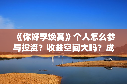 《你好李焕英》个人怎么参与投资？收益空间大吗？成本多少？(你好李焕英主题曲)