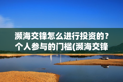 濒海交锋怎么进行投资的？个人参与的门槛(濒海交锋能拿前三)