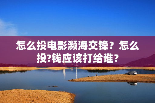 怎么投电影濒海交锋？怎么投?钱应该打给谁？