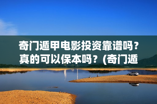 奇门遁甲电影投资靠谱吗？真的可以保本吗？(奇门遁甲大电影)