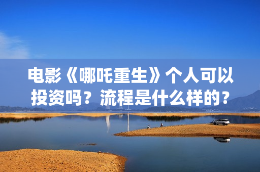 电影《哪吒重生》个人可以投资吗？流程是什么样的？ (电影《哪吒重生》)