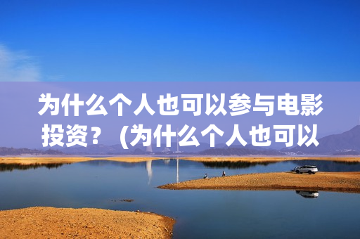 为什么个人也可以参与电影投资？ (为什么个人也可以贷款)