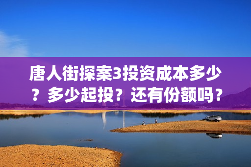 唐人街探案3投资成本多少？多少起投？还有份额吗？如何认购？ (唐人街探案3投屏)