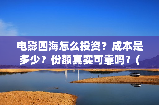 电影四海怎么投资？成本是多少？份额真实可靠吗？(四海电影在哪拍的)