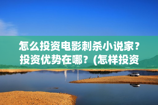 怎么投资电影刺杀小说家？投资优势在哪？(怎样投资电影)