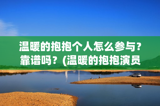 温暖的抱抱个人怎么参与？靠谱吗？(温暖的抱抱演员是谁)