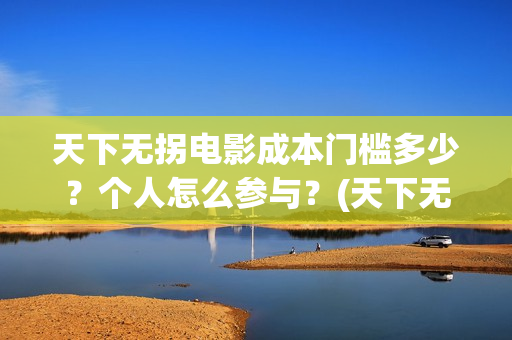 天下无拐电影成本门槛多少？个人怎么参与？(天下无拐电影上映时间)