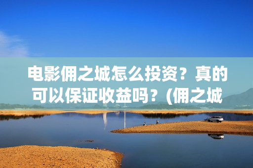 电影佣之城怎么投资？真的可以保证收益吗？(佣之城大电影)