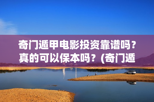 奇门遁甲电影投资靠谱吗？真的可以保本吗？(奇门遁甲电影投资多少钱)