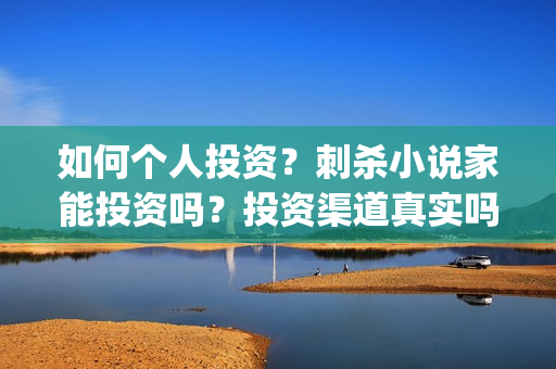 如何个人投资？刺杀小说家能投资吗？投资渠道真实吗？(个人想投资)